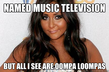 Named music television but all i see are oompa loompas  