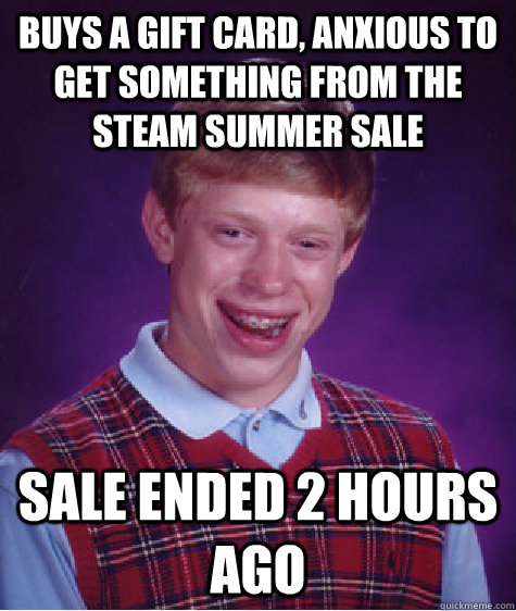 Buys a gift card, anxious to get something from the steam summer sale Sale ended 2 hours ago  - Buys a gift card, anxious to get something from the steam summer sale Sale ended 2 hours ago   Bad Luck Brian