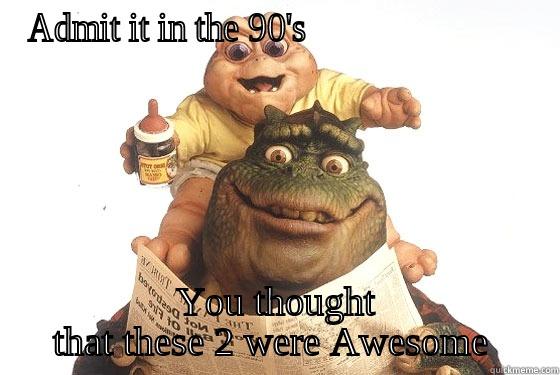 ADMIT IT IN THE 90'S                         YOU THOUGHT THAT THESE 2 WERE AWESOME  Misc