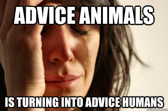 advice animals Is turning into advice humans  First World Problems