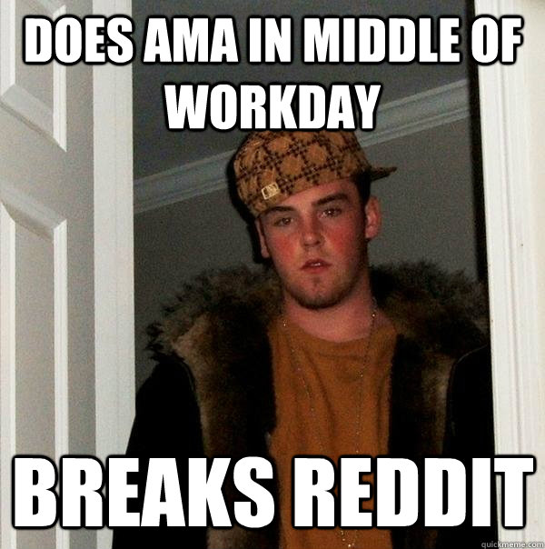 Does AMA in middle of workday Breaks Reddit  Scumbag Steve