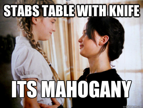 Stabs table with knife Its mahogany  Scumbag Katniss Everdeen