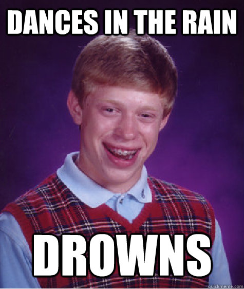 dances in the rain drowns  Bad Luck Brian