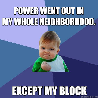 Power went out in
my whole neighborhood. except my block  Success Baby