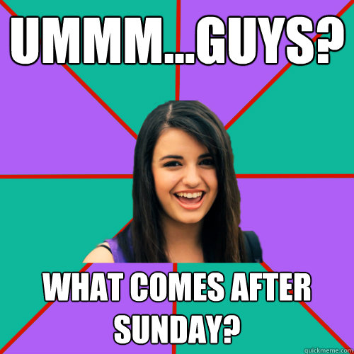 ummm...guys? what comes after sunday? - ummm...guys? what comes after sunday?  Rebecca Black