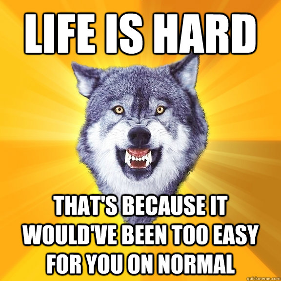 Life is hard that's because it would've been too easy for you on normal   Courage Wolf