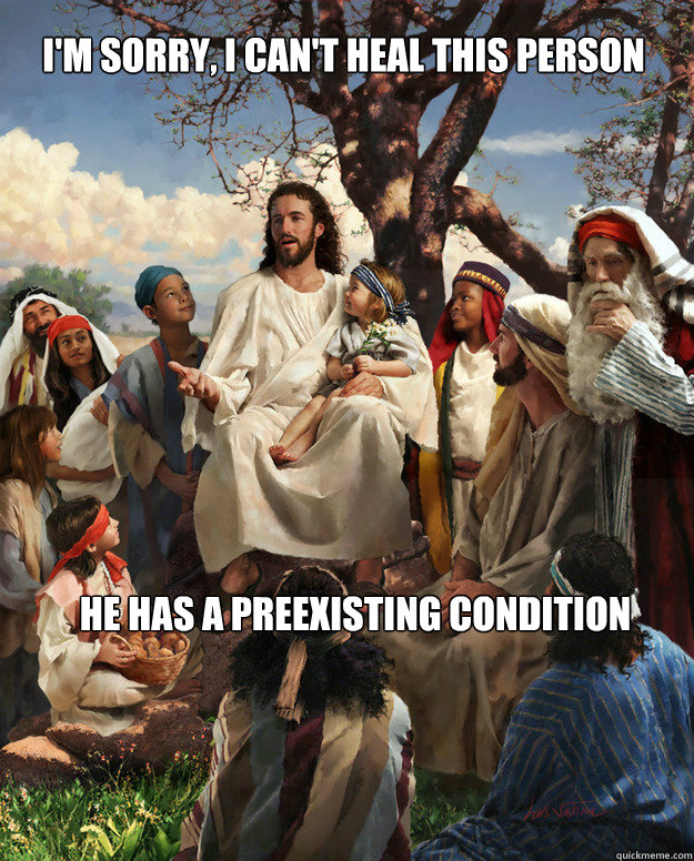 I'm sorry, I can't heal this person He has a preexisting condition  Story Time Jesus