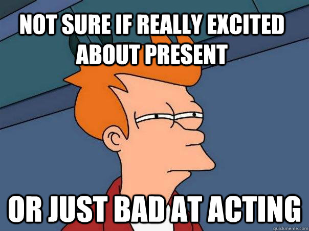 not sure if really excited about present or just bad at acting  Futurama Fry