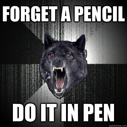 forget a pencil do it in pen  Insanity Wolf