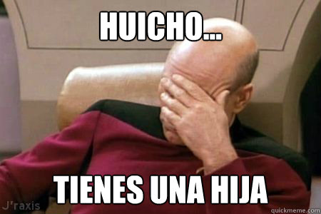 HUICHO... TIENES UNA HIJA - HUICHO... TIENES UNA HIJA  Facepalm Picard