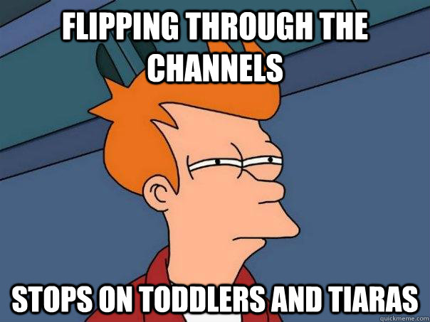 Flipping through the channels stops on toddlers and tiaras  Futurama Fry