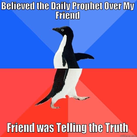 BELIEVED THE DAILY PROPHET OVER MY FRIEND FRIEND WAS TELLING THE TRUTH Socially Awkward Awesome Penguin