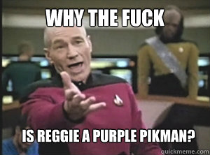 Why the Fuck Is Reggie a purple pikman?  Annoyed Picard