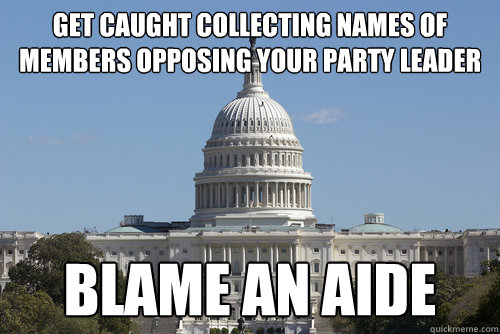 GET CAUGHT COLLECTING NAMES OF MEMBERS OPPOSING YOUR PARTY LEADER BLAME AN AIDE - GET CAUGHT COLLECTING NAMES OF MEMBERS OPPOSING YOUR PARTY LEADER BLAME AN AIDE  Scumbag Congress