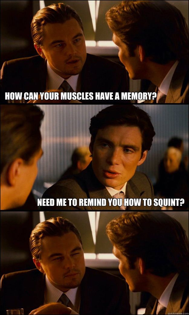 How can your muscles have a memory? Need me to remind you how to squint?  Inception