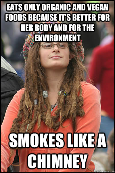 Eats only organic and vegan foods because it's better for her body and for the environment SMOKES LIKE A CHIMNEY  College Liberal