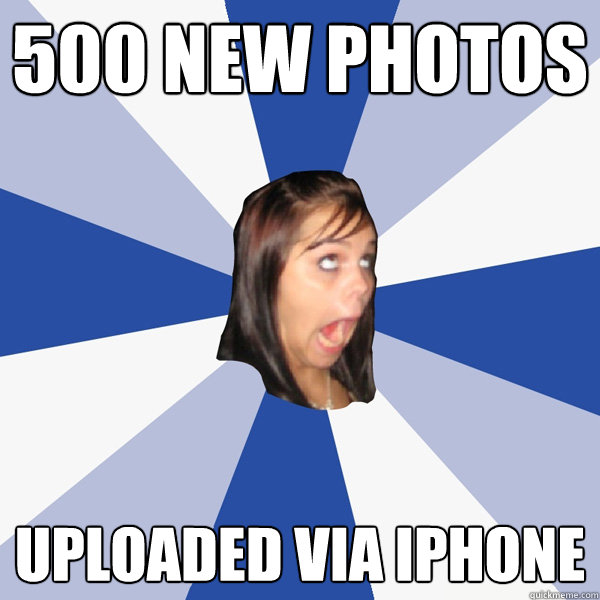 500 new photos uploaded via iphone  Annoying Facebook Girl