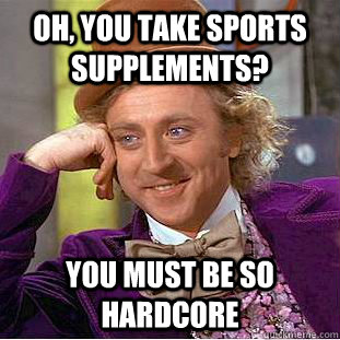 Oh, You take sports supplements? You must be so hardcore  Creepy Wonka