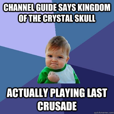 channel guide says kingdom of the crystal skull actually playing last crusade  Success Kid