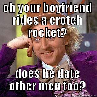 crotch rocket - OH YOUR BOYFRIEND RIDES A CROTCH ROCKET? DOES HE DATE OTHER MEN TOO? Condescending Wonka