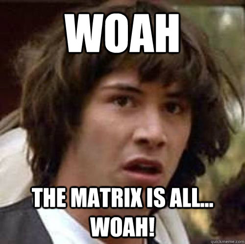 woah the matrix is all... woah! - woah the matrix is all... woah!  conspiracy keanu