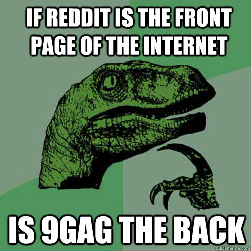 If reddit is the front page of the internet Is 9gag the back  Philosoraptor