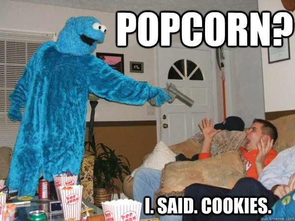 popcorn? i. said. cookies.  