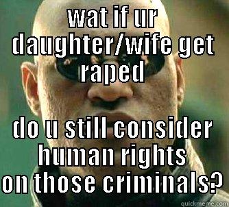 WAT IF UR DAUGHTER/WIFE GET RAPED DO U STILL CONSIDER HUMAN RIGHTS ON THOSE CRIMINALS? Matrix Morpheus