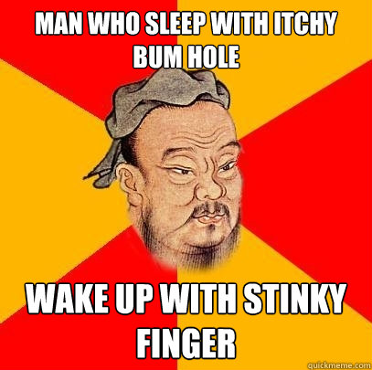 man who sleep with itchy bum hole wake up with stinky finger  Confucius says