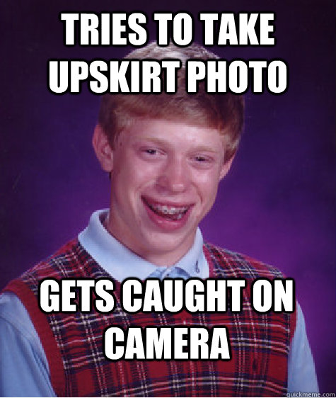 Tries to take upskirt photo gets caught on camera  Bad Luck Brian