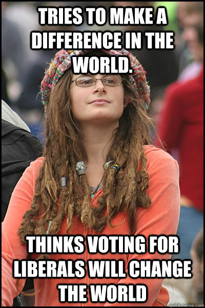 Tries to make a difference in the world. thinks voting for liberals will change the world  College Liberal