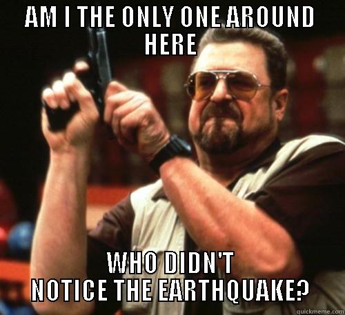 is my sense of balance off? - AM I THE ONLY ONE AROUND HERE WHO DIDN'T NOTICE THE EARTHQUAKE? Am I The Only One Around Here