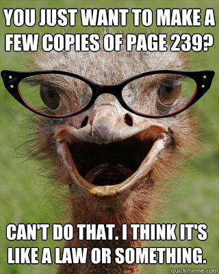 You just want to make a few copies of page 239? can't do that. I think it's like a law or something.  Judgmental Bookseller Ostrich