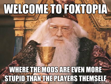 Welcome to Foxtopia Where the mods are even more stupid than the players themself  Drew Dumbledore