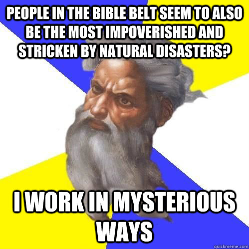 people in the bible belt seem to also be the most impoverished and stricken by natural disasters? i work in mysterious ways  