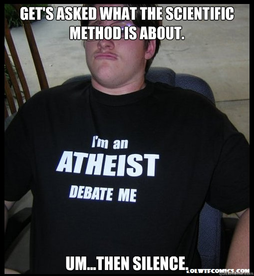 Get's asked what the scientific method is about. Um...then silence. - Get's asked what the scientific method is about. Um...then silence.  Scumbag Atheist