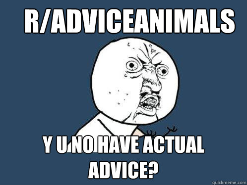 r/adviceanimals y u no have actual advice? - r/adviceanimals y u no have actual advice?  Y U No