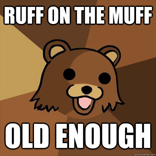 ruff on the muff old enough   Pedobear