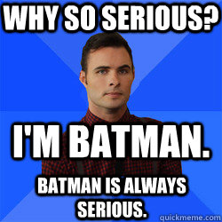 Why so serious? I'm Batman. Batman is always serious.  Socially Awkward Darcy