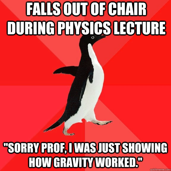 Falls out of chair during physics lecture  