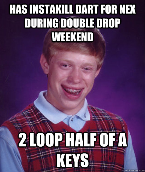 has instakill dart for nex during double drop weekend 2 loop half of a keys  Bad Luck Brian