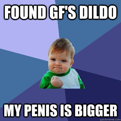 found gf's dildo my penis is bigger  Success Kid