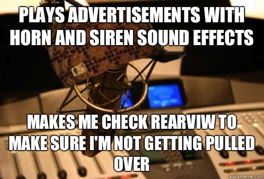 Plays advertisements with horn and siren sound effects Makes me check rearviw to make sure I'm not getting pulled over - Plays advertisements with horn and siren sound effects Makes me check rearviw to make sure I'm not getting pulled over  scumbag radio station