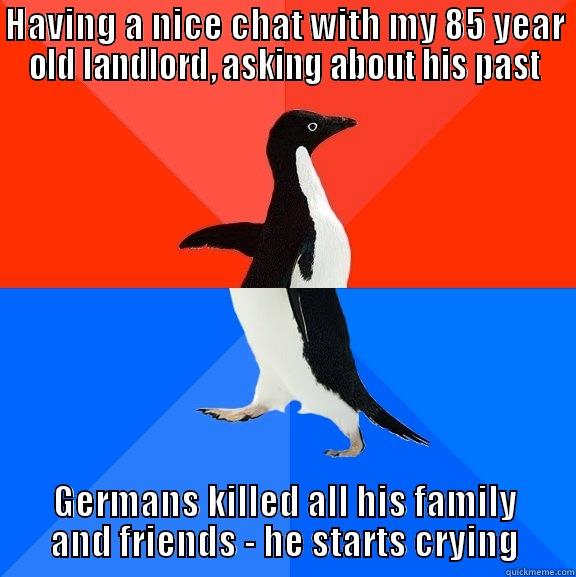 HAVING A NICE CHAT WITH MY 85 YEAR OLD LANDLORD, ASKING ABOUT HIS PAST GERMANS KILLED ALL HIS FAMILY AND FRIENDS - HE STARTS CRYING Socially Awesome Awkward Penguin