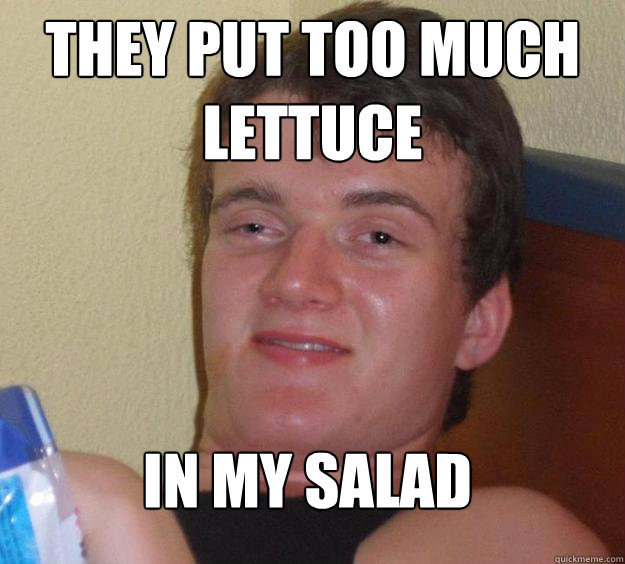 They put too much lettuce in my salad
 - They put too much lettuce in my salad
  10 Guy