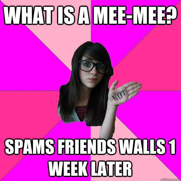 What is a Mee-mee? Spams friends walls 1 week later  Idiot Nerd Girl