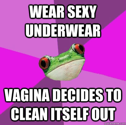 Wear sexy underwear Vagina decides to clean itself out - Wear sexy underwear Vagina decides to clean itself out  Foul Bachelorette Frog