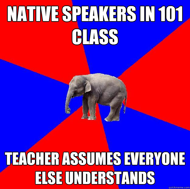 Native speakers in 101 class Teacher assumes everyone else understands  Foreign language elephant