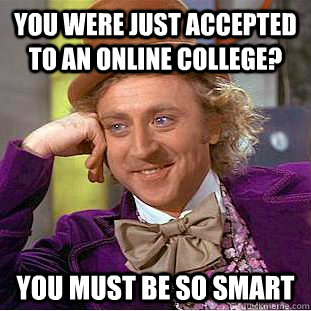 you were just accepted to an online college? YOU MUST BE SO SMART - you were just accepted to an online college? YOU MUST BE SO SMART  Condescending Wonka