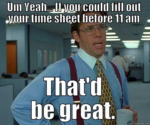 UM YEAH... IF YOU COULD FILL OUT YOUR TIME SHEET BEFORE 11 AM THAT'D BE GREAT. Office Space Lumbergh